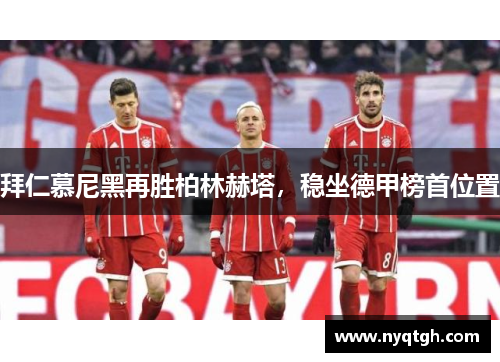 拜仁慕尼黑再胜柏林赫塔，稳坐德甲榜首位置