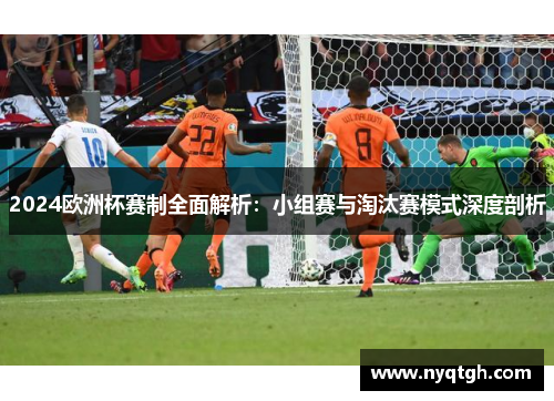 2024欧洲杯赛制全面解析：小组赛与淘汰赛模式深度剖析