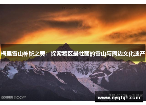 梅里雪山神秘之美：探索藏区最壮丽的雪山与周边文化遗产