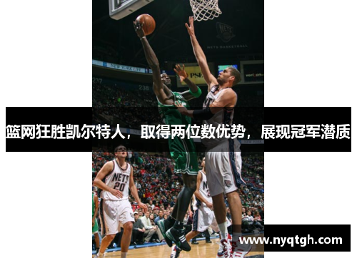篮网狂胜凯尔特人，取得两位数优势，展现冠军潜质