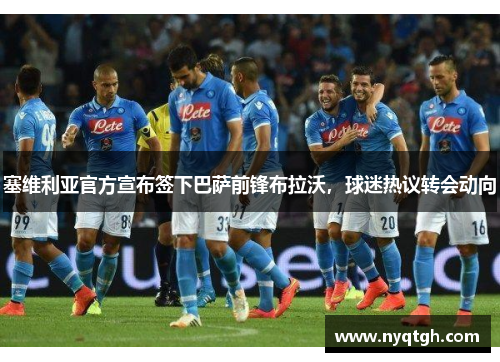 塞维利亚官方宣布签下巴萨前锋布拉沃，球迷热议转会动向