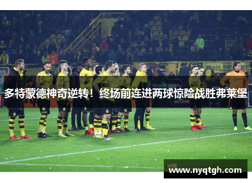 多特蒙德神奇逆转！终场前连进两球惊险战胜弗莱堡