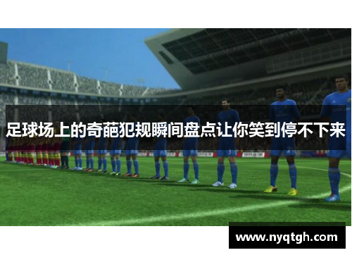 足球场上的奇葩犯规瞬间盘点让你笑到停不下来