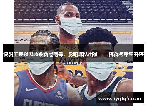 快船主帅疑似感染新冠病毒，影响球队出征——挑战与希望并存