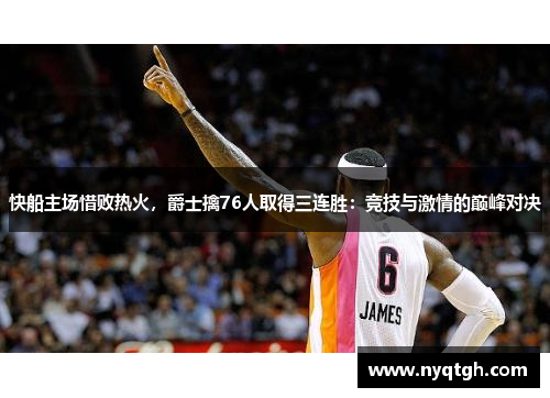 快船主场惜败热火，爵士擒76人取得三连胜：竞技与激情的巅峰对决