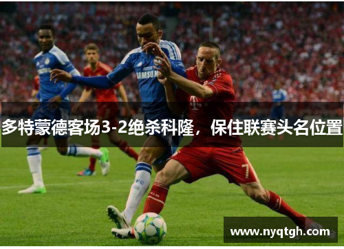 多特蒙德客场3-2绝杀科隆，保住联赛头名位置