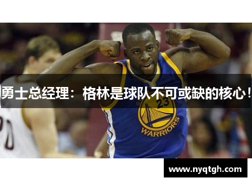 勇士总经理：格林是球队不可或缺的核心！