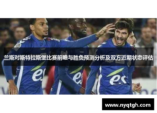 兰斯对斯特拉斯堡比赛前瞻与胜负预测分析及双方近期状态评估
