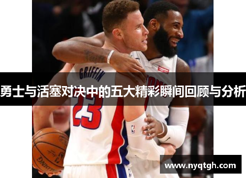 勇士与活塞对决中的五大精彩瞬间回顾与分析
