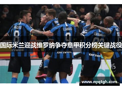 国际米兰迎战维罗纳争夺意甲积分榜关键战役