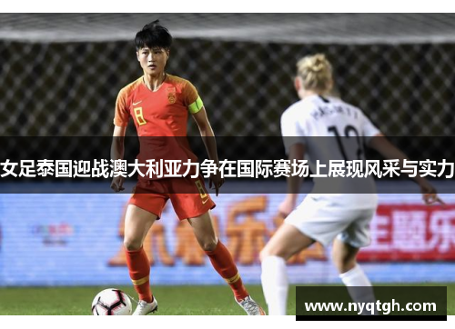 女足泰国迎战澳大利亚力争在国际赛场上展现风采与实力