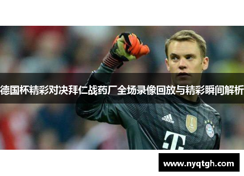 德国杯精彩对决拜仁战药厂全场录像回放与精彩瞬间解析