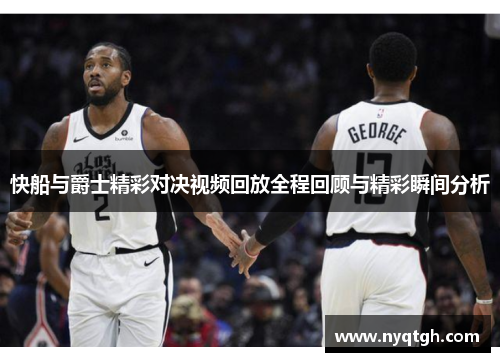 快船与爵士精彩对决视频回放全程回顾与精彩瞬间分析