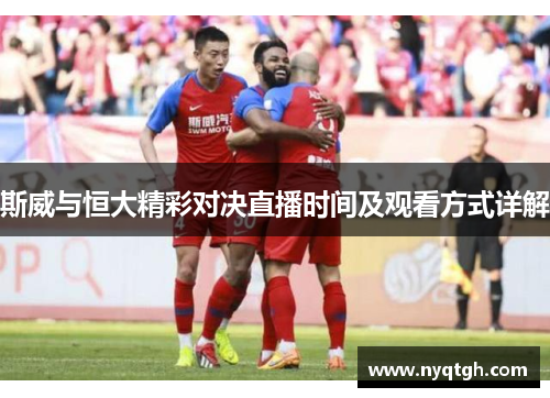 斯威与恒大精彩对决直播时间及观看方式详解