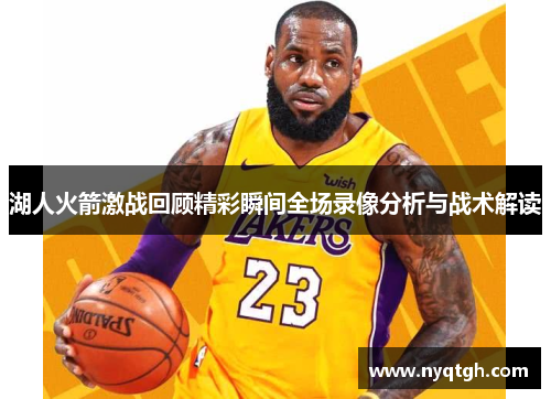 湖人火箭激战回顾精彩瞬间全场录像分析与战术解读