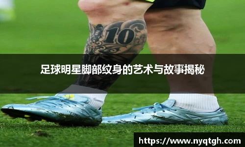 足球明星脚部纹身的艺术与故事揭秘