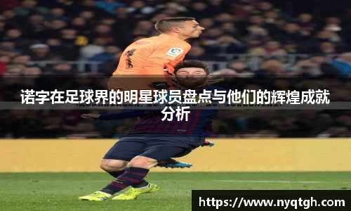 诺字在足球界的明星球员盘点与他们的辉煌成就分析