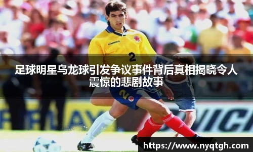 足球明星乌龙球引发争议事件背后真相揭晓令人震惊的悲剧故事